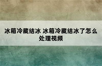 冰箱冷藏结冰 冰箱冷藏结冰了怎么处理视频